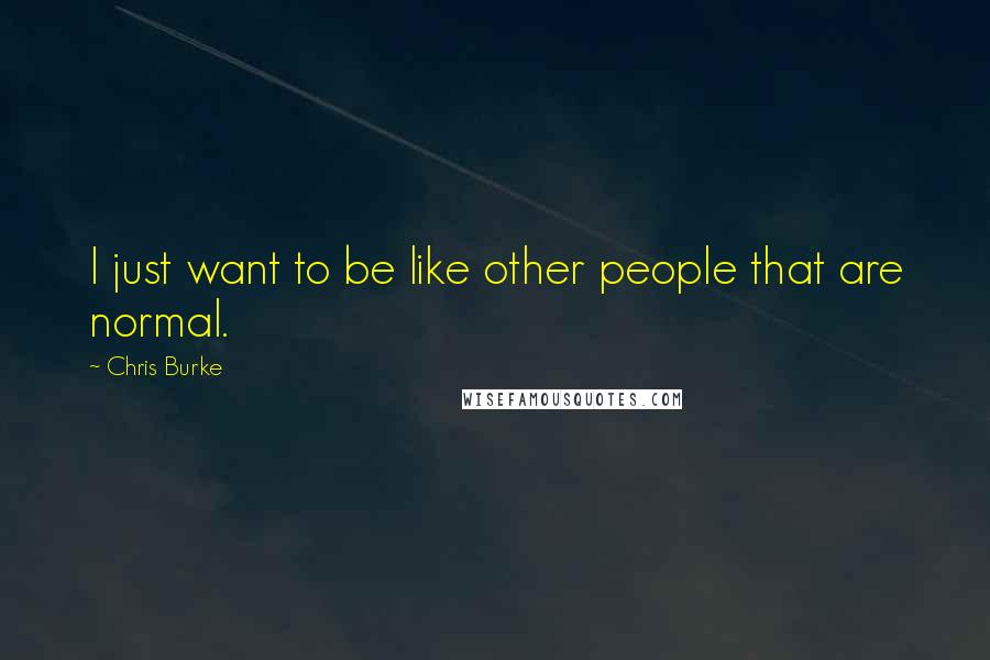 Chris Burke Quotes: I just want to be like other people that are normal.