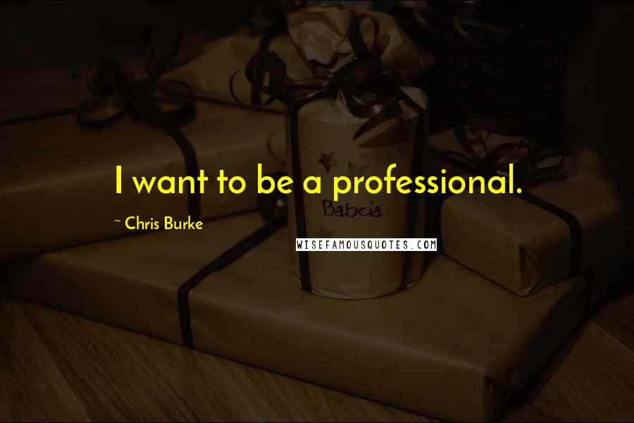 Chris Burke Quotes: I want to be a professional.