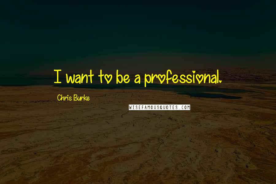 Chris Burke Quotes: I want to be a professional.