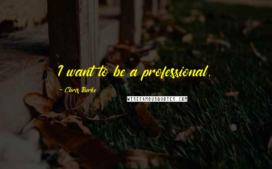 Chris Burke Quotes: I want to be a professional.