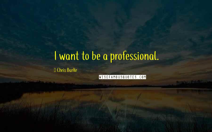 Chris Burke Quotes: I want to be a professional.