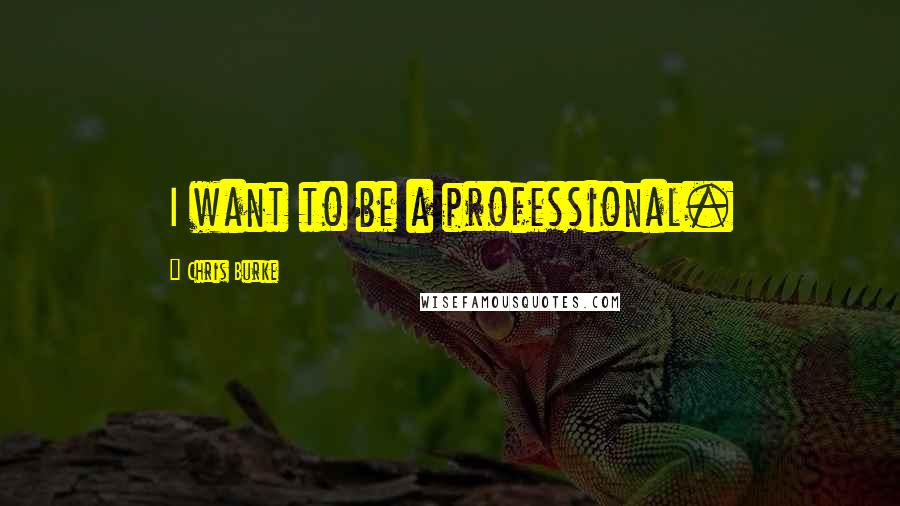 Chris Burke Quotes: I want to be a professional.