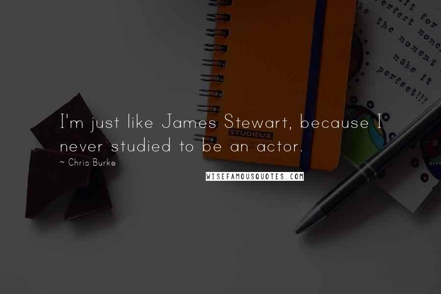 Chris Burke Quotes: I'm just like James Stewart, because I never studied to be an actor.