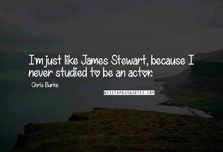 Chris Burke Quotes: I'm just like James Stewart, because I never studied to be an actor.