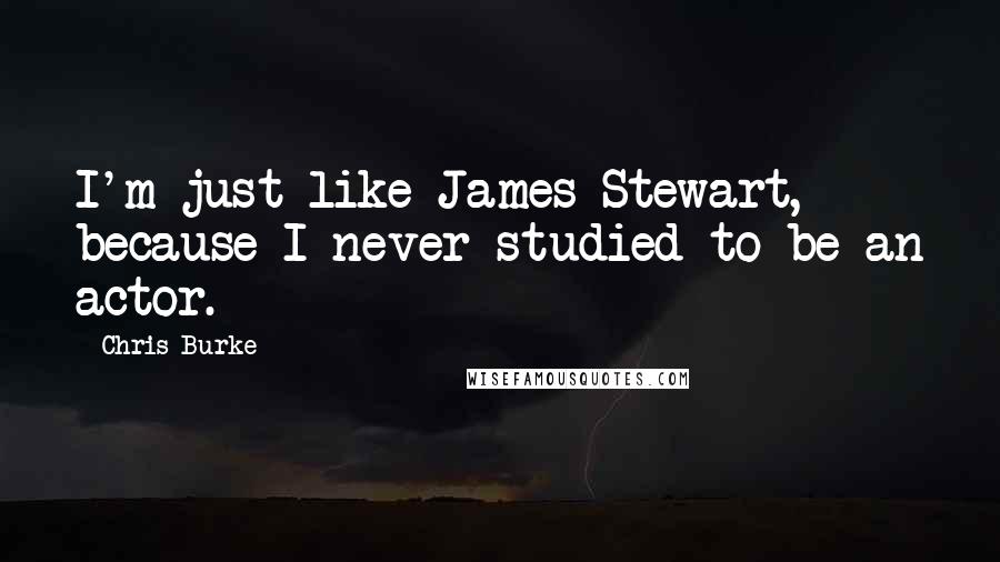 Chris Burke Quotes: I'm just like James Stewart, because I never studied to be an actor.