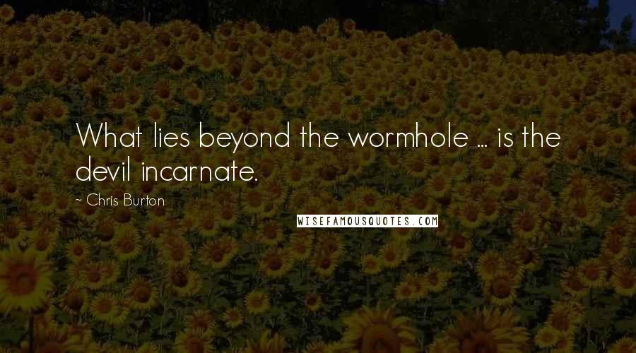 Chris Burton Quotes: What lies beyond the wormhole ... is the devil incarnate.