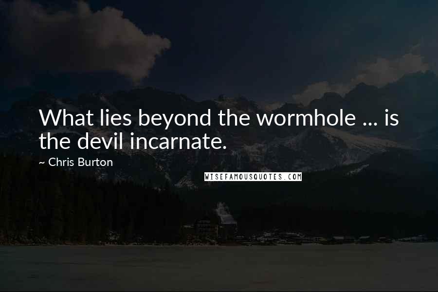 Chris Burton Quotes: What lies beyond the wormhole ... is the devil incarnate.