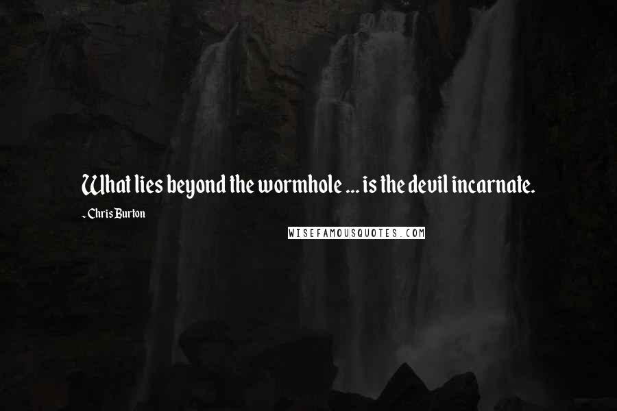 Chris Burton Quotes: What lies beyond the wormhole ... is the devil incarnate.