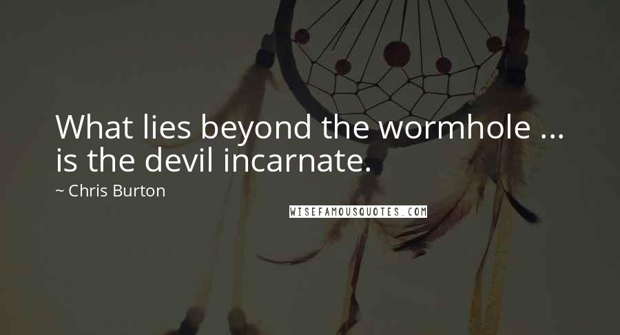 Chris Burton Quotes: What lies beyond the wormhole ... is the devil incarnate.