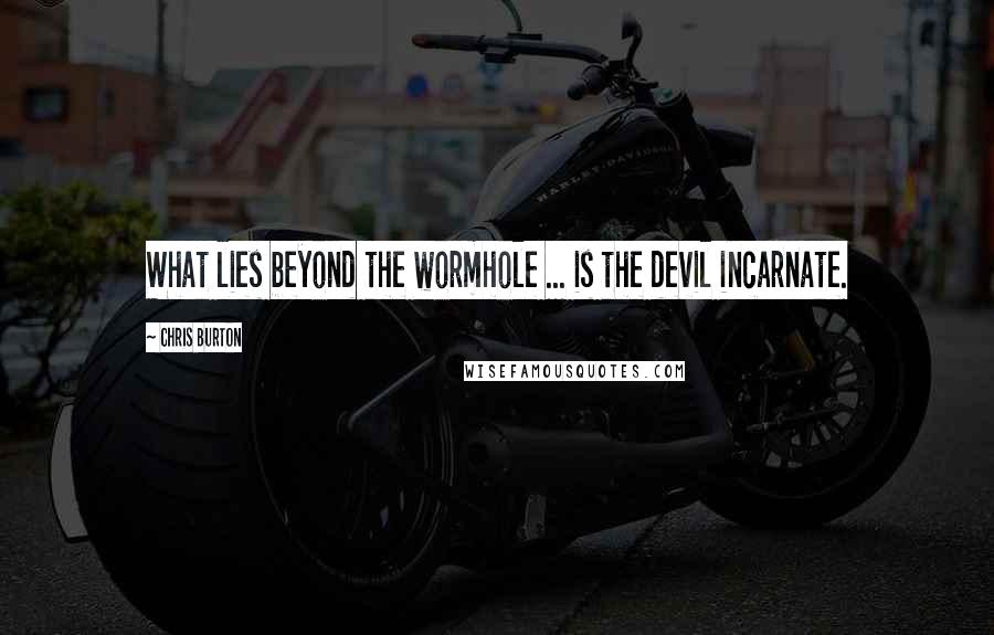 Chris Burton Quotes: What lies beyond the wormhole ... is the devil incarnate.