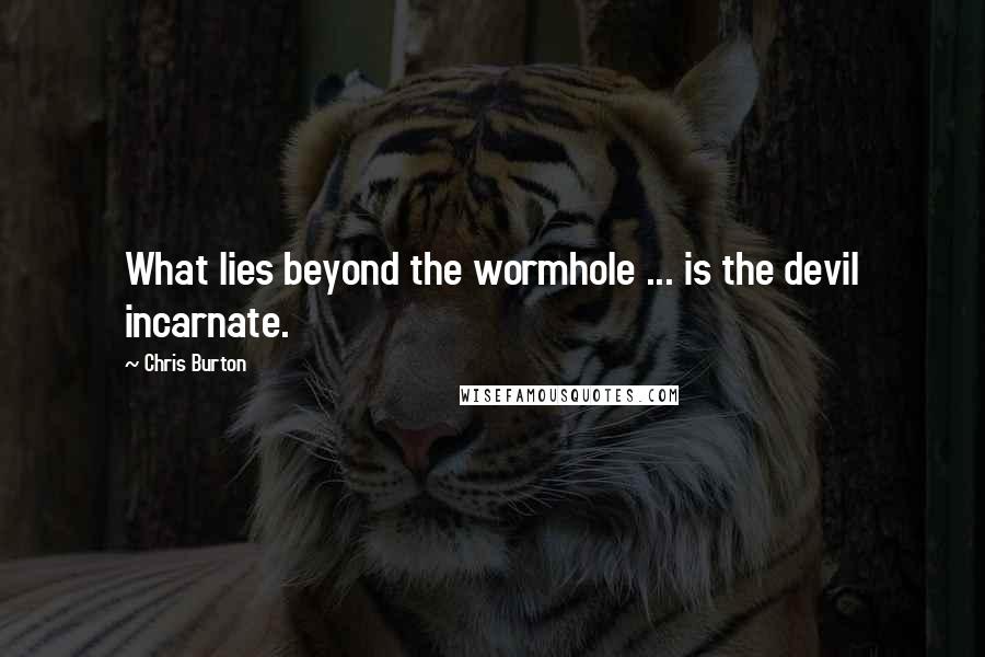 Chris Burton Quotes: What lies beyond the wormhole ... is the devil incarnate.