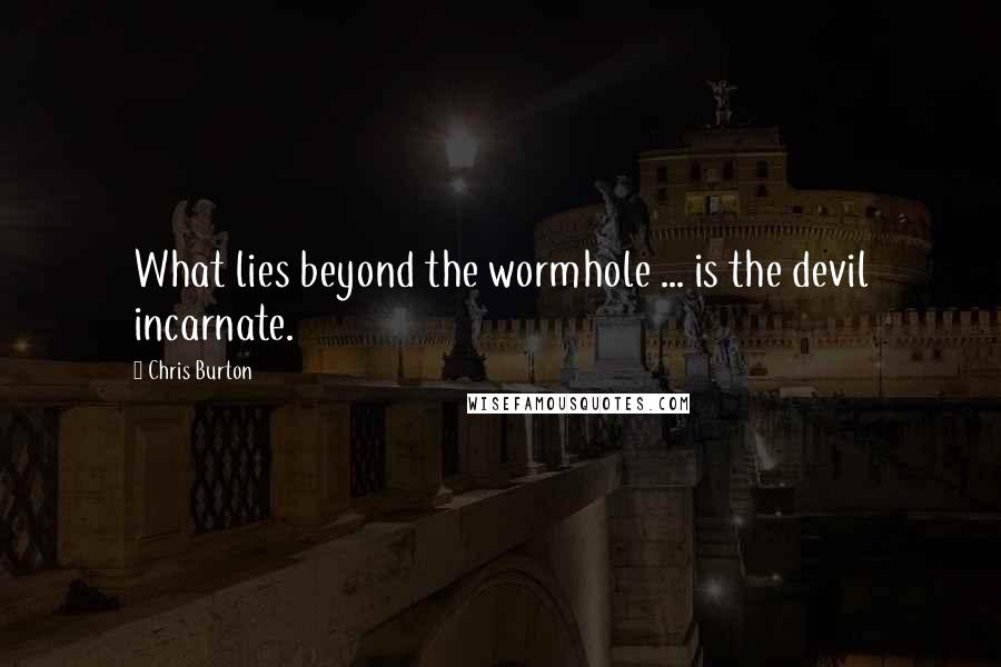 Chris Burton Quotes: What lies beyond the wormhole ... is the devil incarnate.