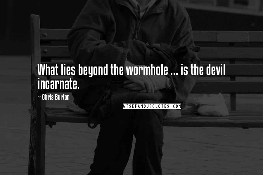 Chris Burton Quotes: What lies beyond the wormhole ... is the devil incarnate.