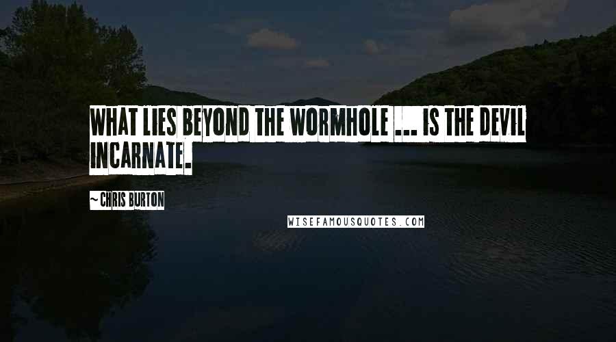 Chris Burton Quotes: What lies beyond the wormhole ... is the devil incarnate.