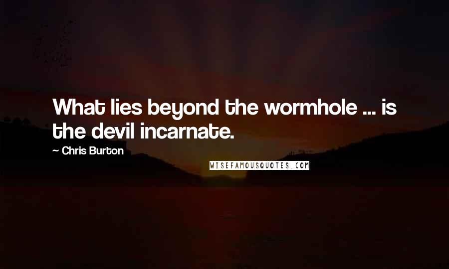 Chris Burton Quotes: What lies beyond the wormhole ... is the devil incarnate.