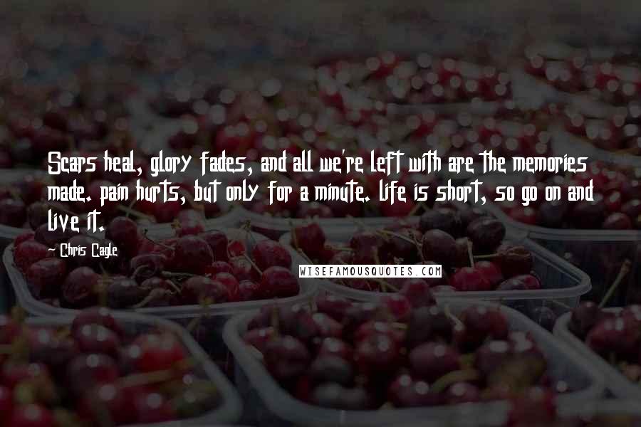 Chris Cagle Quotes: Scars heal, glory fades, and all we're left with are the memories made. pain hurts, but only for a minute. life is short, so go on and live it.