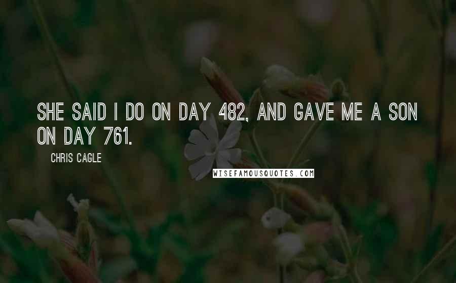 Chris Cagle Quotes: She said I do on day 482, and gave me a son on day 761.