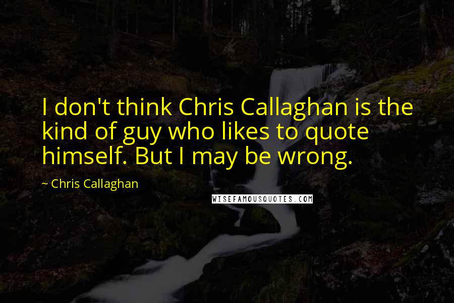 Chris Callaghan Quotes: I don't think Chris Callaghan is the kind of guy who likes to quote himself. But I may be wrong.