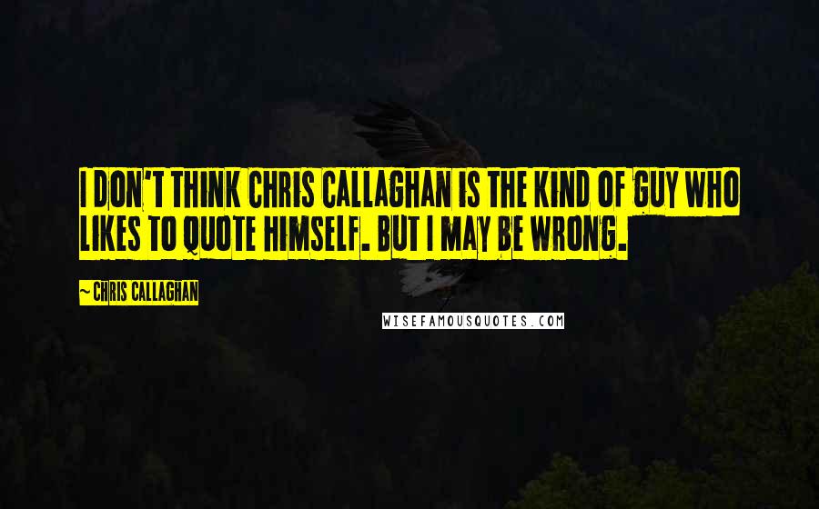 Chris Callaghan Quotes: I don't think Chris Callaghan is the kind of guy who likes to quote himself. But I may be wrong.