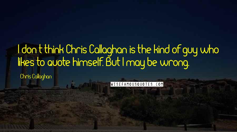 Chris Callaghan Quotes: I don't think Chris Callaghan is the kind of guy who likes to quote himself. But I may be wrong.