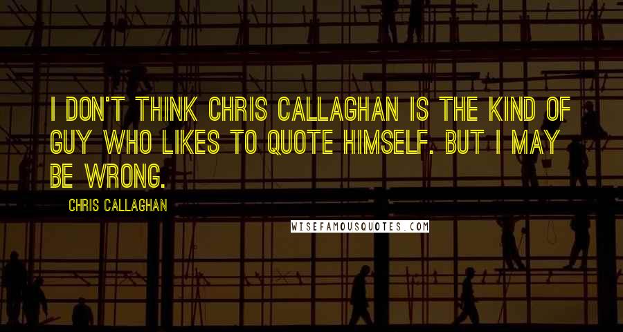 Chris Callaghan Quotes: I don't think Chris Callaghan is the kind of guy who likes to quote himself. But I may be wrong.