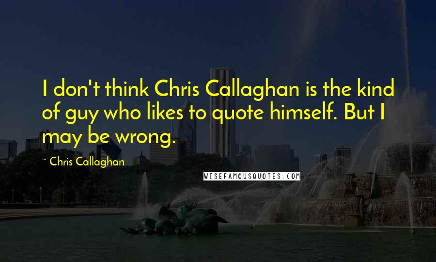 Chris Callaghan Quotes: I don't think Chris Callaghan is the kind of guy who likes to quote himself. But I may be wrong.
