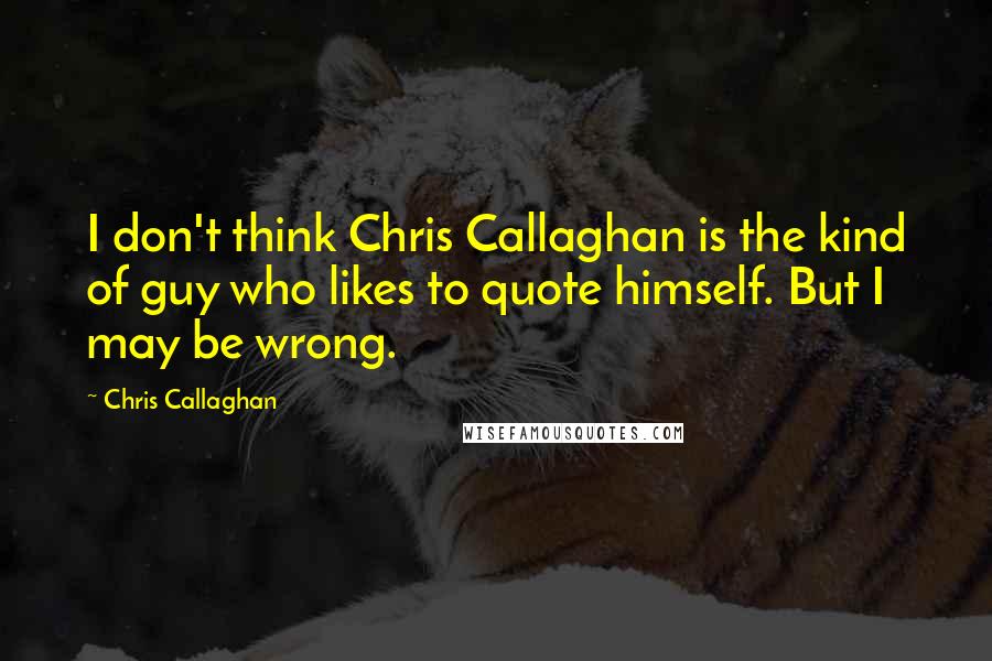 Chris Callaghan Quotes: I don't think Chris Callaghan is the kind of guy who likes to quote himself. But I may be wrong.