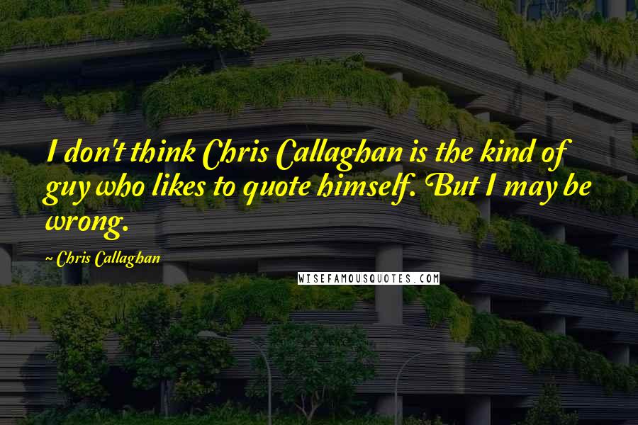 Chris Callaghan Quotes: I don't think Chris Callaghan is the kind of guy who likes to quote himself. But I may be wrong.