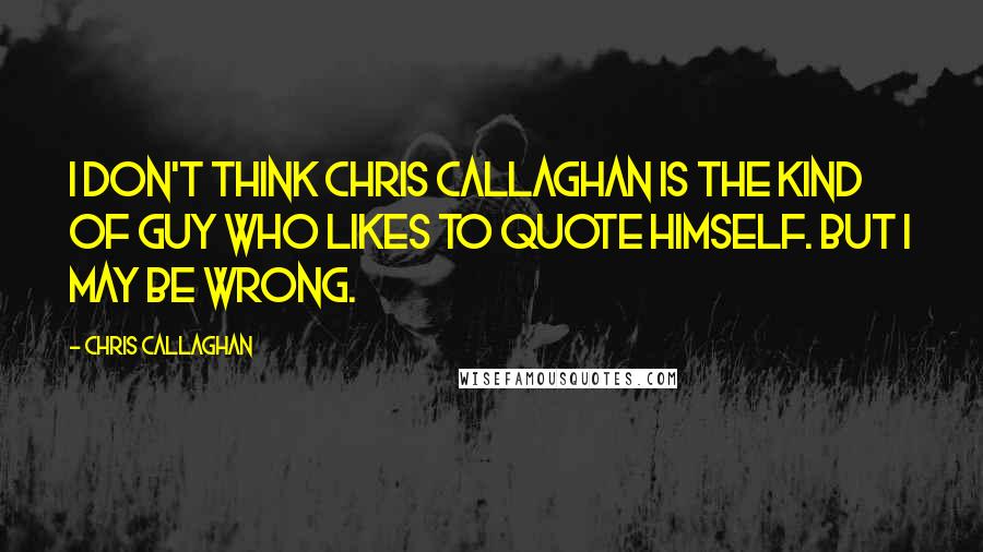 Chris Callaghan Quotes: I don't think Chris Callaghan is the kind of guy who likes to quote himself. But I may be wrong.