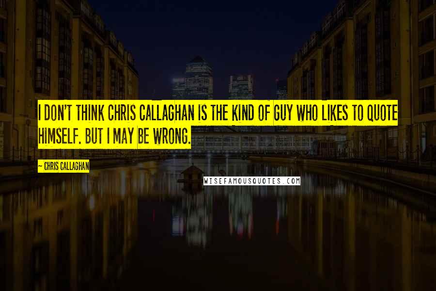 Chris Callaghan Quotes: I don't think Chris Callaghan is the kind of guy who likes to quote himself. But I may be wrong.