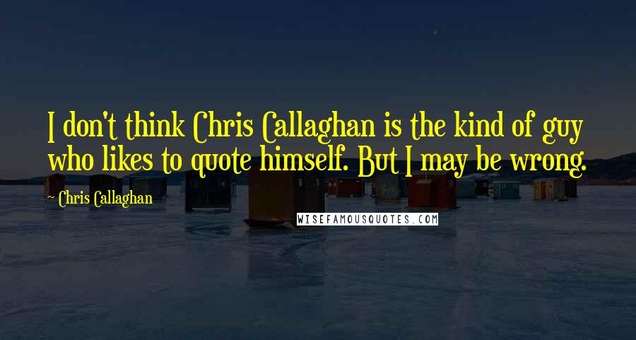 Chris Callaghan Quotes: I don't think Chris Callaghan is the kind of guy who likes to quote himself. But I may be wrong.