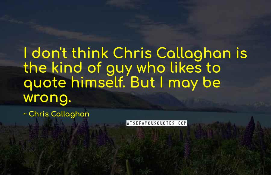 Chris Callaghan Quotes: I don't think Chris Callaghan is the kind of guy who likes to quote himself. But I may be wrong.