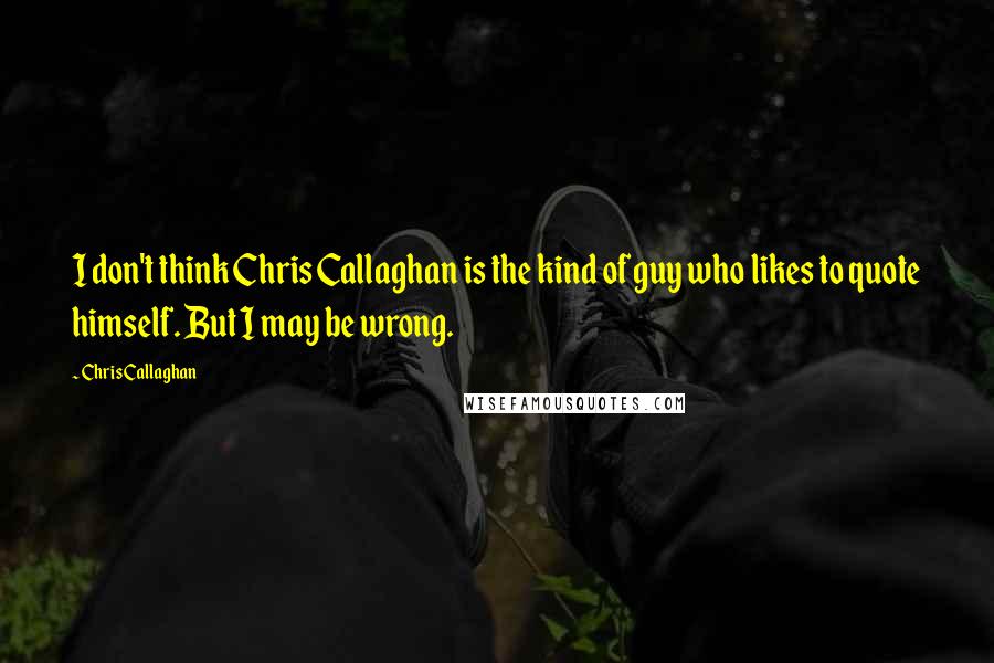 Chris Callaghan Quotes: I don't think Chris Callaghan is the kind of guy who likes to quote himself. But I may be wrong.