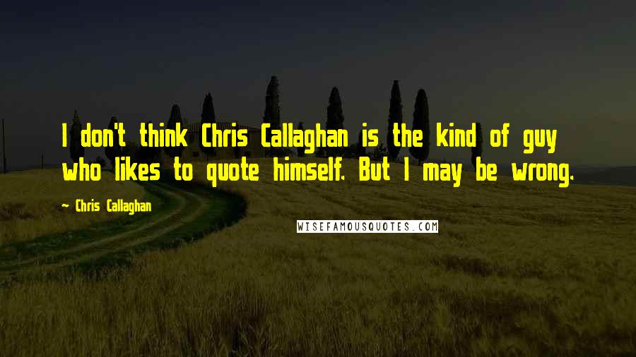 Chris Callaghan Quotes: I don't think Chris Callaghan is the kind of guy who likes to quote himself. But I may be wrong.