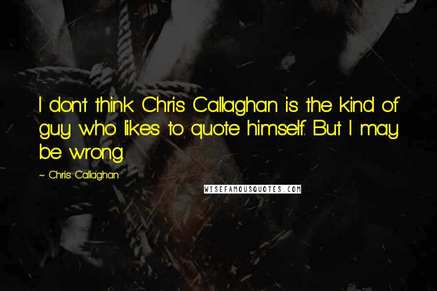 Chris Callaghan Quotes: I don't think Chris Callaghan is the kind of guy who likes to quote himself. But I may be wrong.