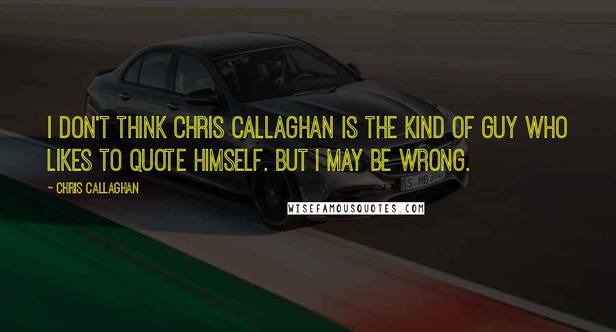 Chris Callaghan Quotes: I don't think Chris Callaghan is the kind of guy who likes to quote himself. But I may be wrong.