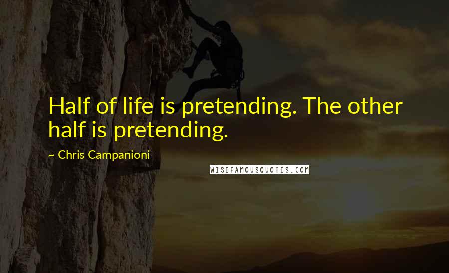 Chris Campanioni Quotes: Half of life is pretending. The other half is pretending.