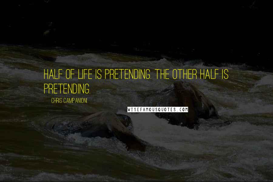 Chris Campanioni Quotes: Half of life is pretending. The other half is pretending.