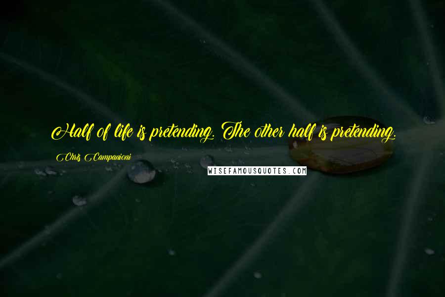 Chris Campanioni Quotes: Half of life is pretending. The other half is pretending.