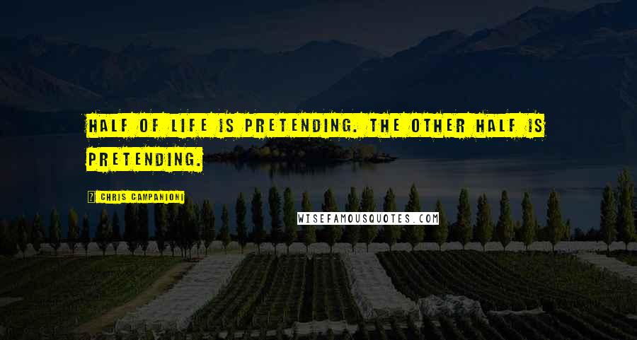 Chris Campanioni Quotes: Half of life is pretending. The other half is pretending.