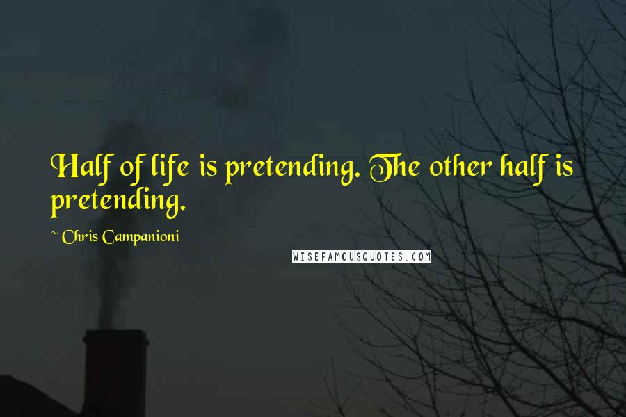 Chris Campanioni Quotes: Half of life is pretending. The other half is pretending.