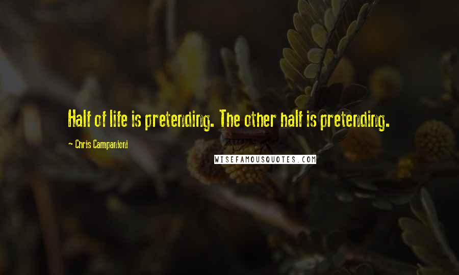 Chris Campanioni Quotes: Half of life is pretending. The other half is pretending.