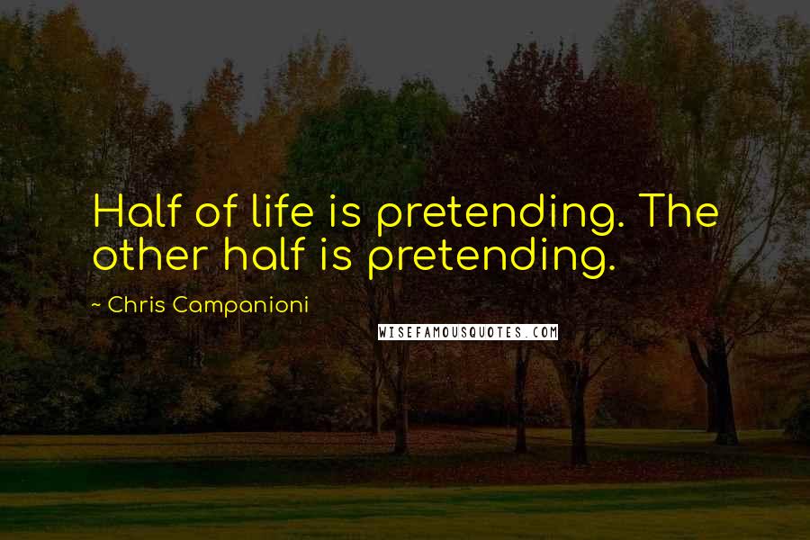 Chris Campanioni Quotes: Half of life is pretending. The other half is pretending.