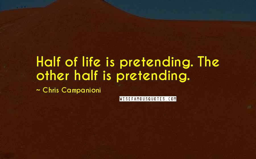 Chris Campanioni Quotes: Half of life is pretending. The other half is pretending.