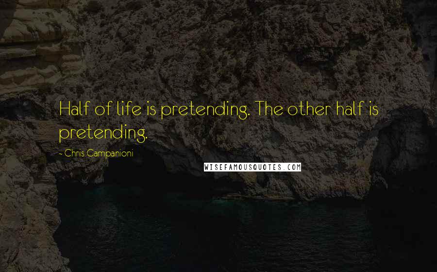 Chris Campanioni Quotes: Half of life is pretending. The other half is pretending.