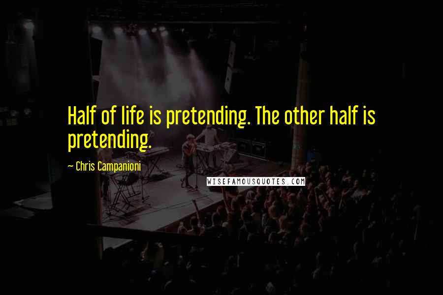 Chris Campanioni Quotes: Half of life is pretending. The other half is pretending.