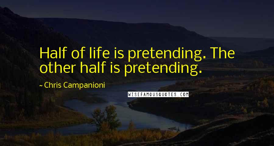 Chris Campanioni Quotes: Half of life is pretending. The other half is pretending.