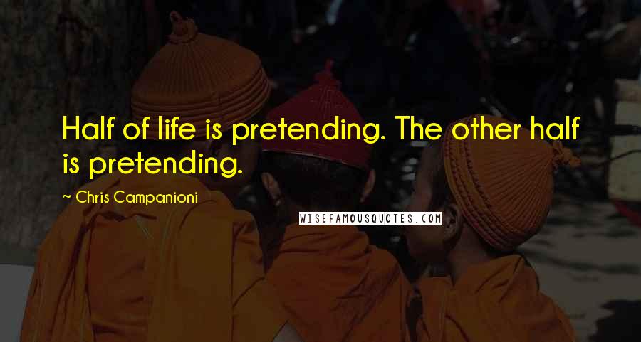 Chris Campanioni Quotes: Half of life is pretending. The other half is pretending.