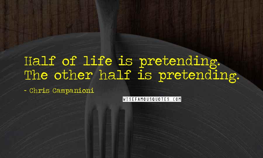 Chris Campanioni Quotes: Half of life is pretending. The other half is pretending.