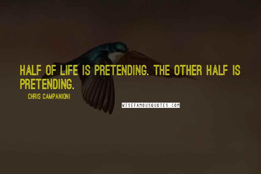 Chris Campanioni Quotes: Half of life is pretending. The other half is pretending.